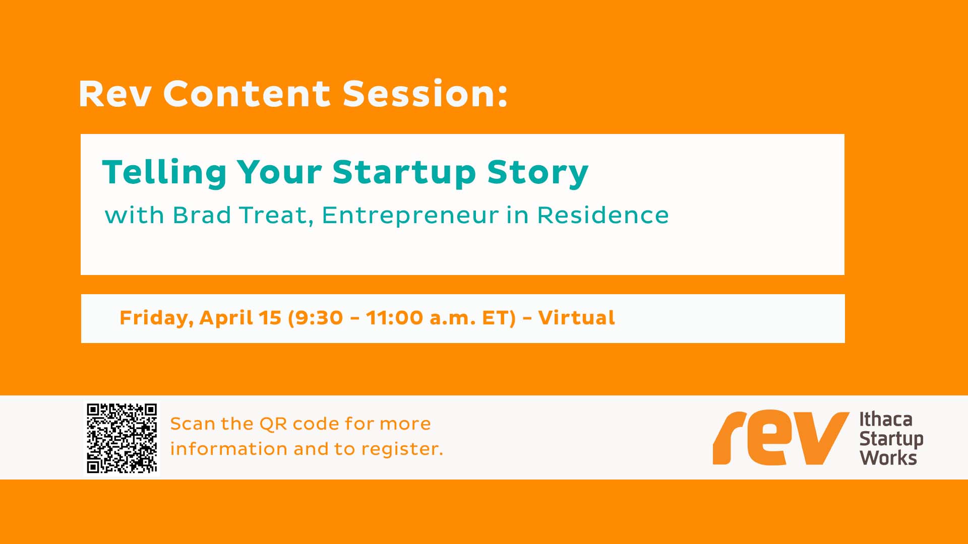 Rev: Ithaca Startup Works. Rev Content Session: Telling Your Startup Story with Brad Treat, Entrepreneur in Residence. Friday, April 15 (9:30 - 11:00 am ET) - Virtual.